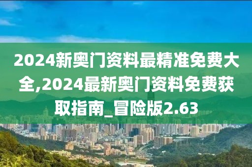 2024新奧門(mén)資料最精準(zhǔn)免費(fèi)大全,2024最新奧門(mén)資料免費(fèi)獲取指南_冒險(xiǎn)版2.63