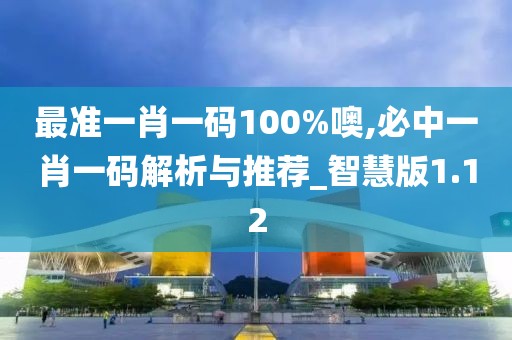 最準(zhǔn)一肖一碼100%噢,必中一肖一碼解析與推薦_智慧版1.12