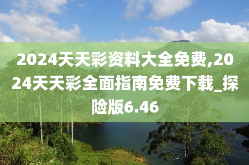 2024天天彩資料大全免費(fèi),2024天天彩全面指南免費(fèi)下載_探險(xiǎn)版6.46