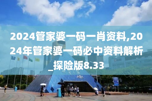 2024管家婆一碼一肖資料,2024年管家婆一碼必中資料解析_探險版8.33