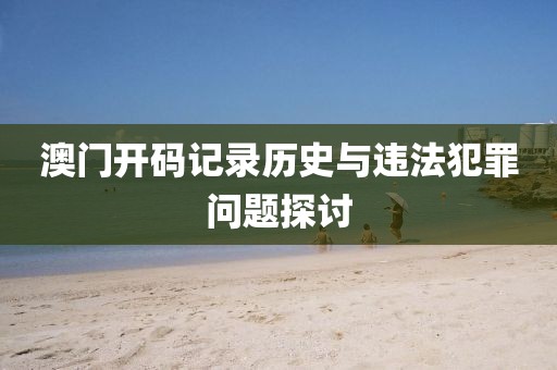 澳門開碼記錄歷史與違法犯罪問題探討