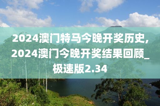 2024澳門特馬今晚開(kāi)獎(jiǎng)歷史,2024澳門今晚開(kāi)獎(jiǎng)結(jié)果回顧_極速版2.34