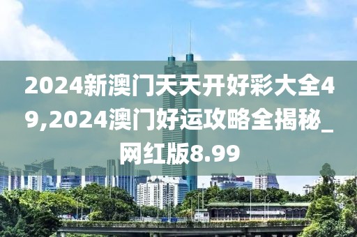 2024新澳門天天開好彩大全49,2024澳門好運攻略全揭秘_網(wǎng)紅版8.99