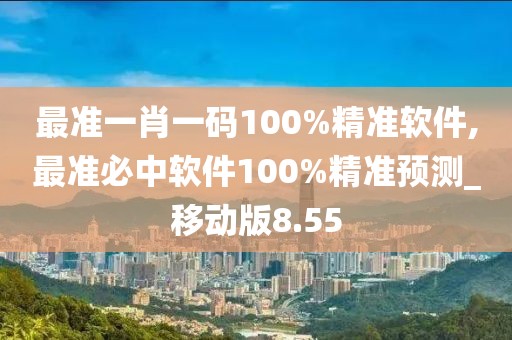 最準(zhǔn)一肖一碼100%精準(zhǔn)軟件,最準(zhǔn)必中軟件100%精準(zhǔn)預(yù)測_移動版8.55