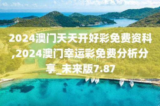 2024澳門天天開好彩免費(fèi)資科,2024澳門幸運(yùn)彩免費(fèi)分析分享_未來版7.87