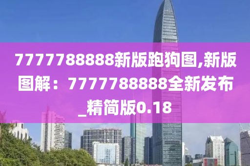 7777788888新版跑狗圖,新版圖解：7777788888全新發(fā)布_精簡版0.18