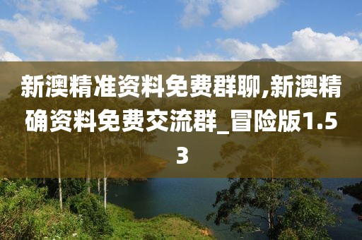 新澳精準(zhǔn)資料免費(fèi)群聊,新澳精確資料免費(fèi)交流群_冒險(xiǎn)版1.53