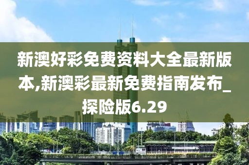 新澳好彩免費資料大全最新版本,新澳彩最新免費指南發(fā)布_探險版6.29