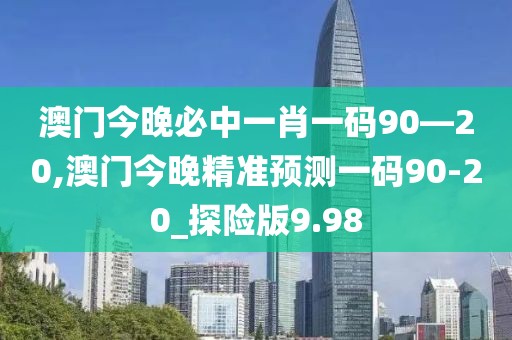 澳門今晚必中一肖一碼90—20,澳門今晚精準(zhǔn)預(yù)測一碼90-20_探險(xiǎn)版9.98