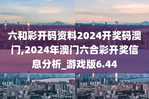 六和彩開碼資料2024開獎碼澳門,2024年澳門六合彩開獎信息分析_游戲版6.44