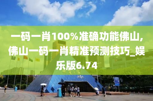 一碼一肖100%準(zhǔn)確功能佛山,佛山一碼一肖精準(zhǔn)預(yù)測(cè)技巧_娛樂版6.74