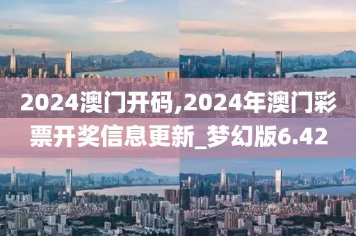 2024澳門開碼,2024年澳門彩票開獎(jiǎng)信息更新_夢(mèng)幻版6.42