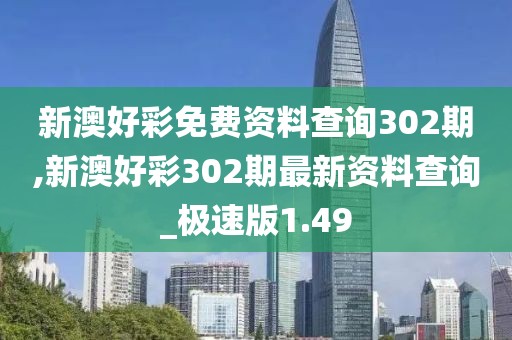 新澳好彩免費(fèi)資料查詢302期,新澳好彩302期最新資料查詢_極速版1.49