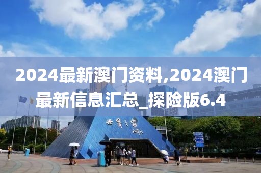 2024最新澳門資料,2024澳門最新信息匯總_探險版6.4