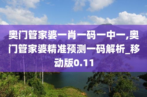 奧門管家婆一肖一碼一中一,奧門管家婆精準(zhǔn)預(yù)測一碼解析_移動版0.11