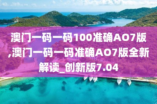 澳門一碼一碼100準(zhǔn)確AO7版,澳門一碼一碼準(zhǔn)確AO7版全新解讀_創(chuàng)新版7.04