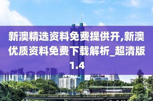 新澳精選資料免費提供開,新澳優(yōu)質(zhì)資料免費下載解析_超清版1.4