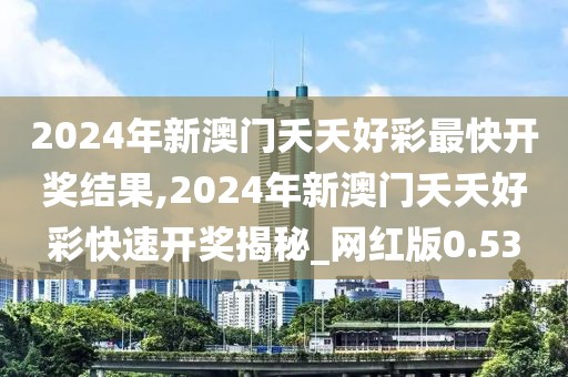 2024年新澳門夭夭好彩最快開獎結(jié)果,2024年新澳門夭夭好彩快速開獎揭秘_網(wǎng)紅版0.53