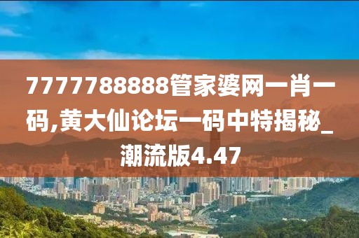 7777788888管家婆網(wǎng)一肖一碼,黃大仙論壇一碼中特揭秘_潮流版4.47