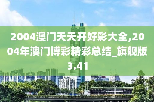 2004澳門天天開好彩大全,2004年澳門博彩精彩總結(jié)_旗艦版3.41