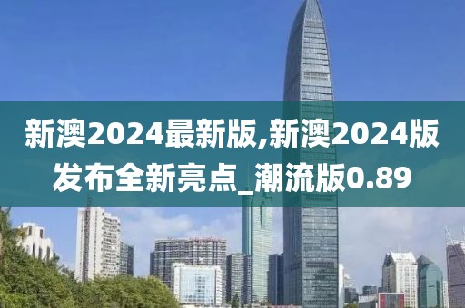 新澳2024最新版,新澳2024版發(fā)布全新亮點_潮流版0.89