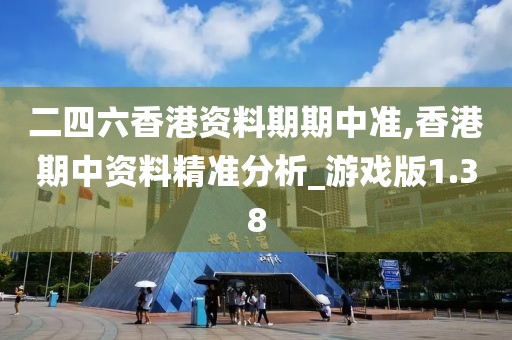 二四六香港資料期期中準,香港期中資料精準分析_游戲版1.38