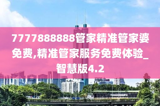 7777888888管家精準管家婆免費,精準管家服務(wù)免費體驗_智慧版4.2