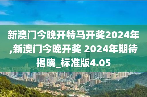 新澳門今晚開特馬開獎2024年,新澳門今晚開獎 2024年期待揭曉_標(biāo)準(zhǔn)版4.05