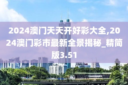 2024澳門天天開好彩大全,2024澳門彩市最新全景揭秘_精簡版3.51