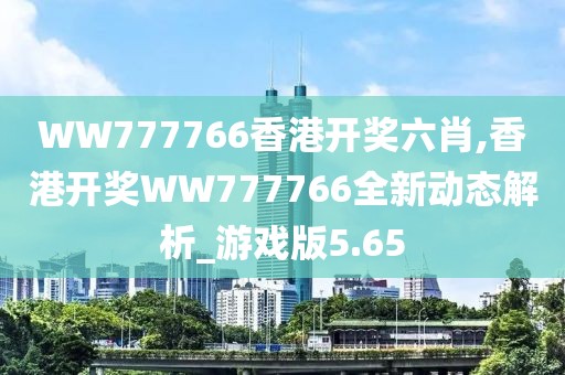 WW777766香港開(kāi)獎(jiǎng)六肖,香港開(kāi)獎(jiǎng)WW777766全新動(dòng)態(tài)解析_游戲版5.65