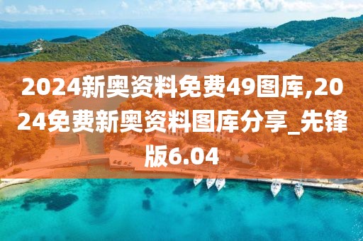 2024新奧資料免費(fèi)49圖庫(kù),2024免費(fèi)新奧資料圖庫(kù)分享_先鋒版6.04