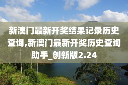 新澳門最新開獎結(jié)果記錄歷史查詢,新澳門最新開獎歷史查詢助手_創(chuàng)新版2.24