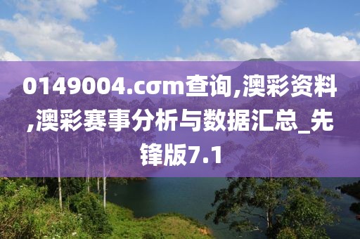 0149004.cσm查詢,澳彩資料,澳彩賽事分析與數(shù)據(jù)匯總_先鋒版7.1