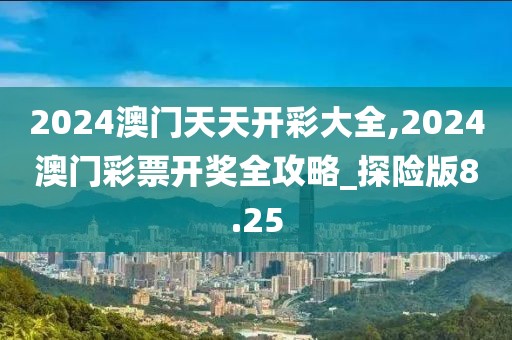 2024澳門天天開(kāi)彩大全,2024澳門彩票開(kāi)獎(jiǎng)全攻略_探險(xiǎn)版8.25