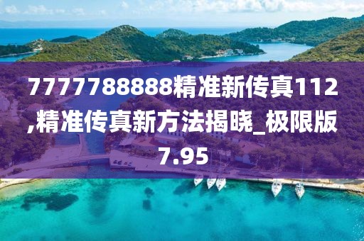 7777788888精準(zhǔn)新傳真112,精準(zhǔn)傳真新方法揭曉_極限版7.95