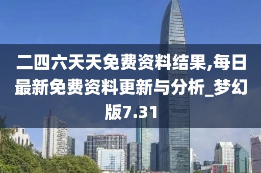 二四六天天免費(fèi)資料結(jié)果,每日最新免費(fèi)資料更新與分析_夢(mèng)幻版7.31