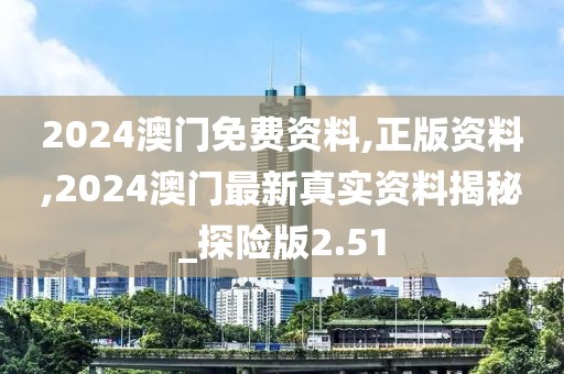 2024澳門免費(fèi)資料,正版資料,2024澳門最新真實(shí)資料揭秘_探險版2.51