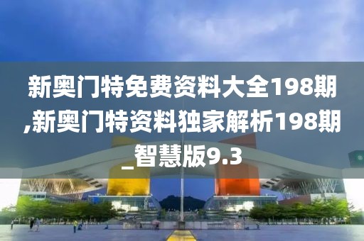 新奧門特免費(fèi)資料大全198期,新奧門特資料獨(dú)家解析198期_智慧版9.3