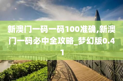 新澳門一碼一碼100準(zhǔn)確,新澳門一碼必中全攻略_夢(mèng)幻版0.41