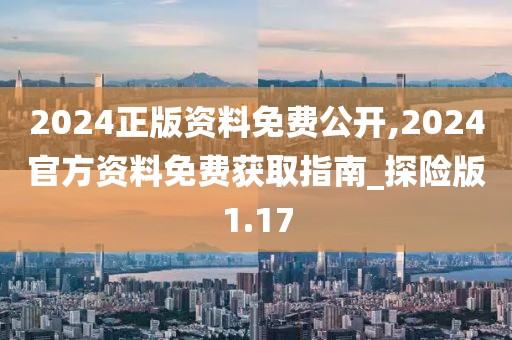 2024正版資料免費公開,2024官方資料免費獲取指南_探險版1.17