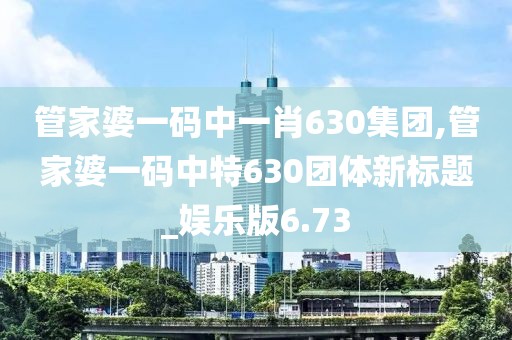 管家婆一碼中一肖630集團(tuán),管家婆一碼中特630團(tuán)體新標(biāo)題_娛樂(lè)版6.73