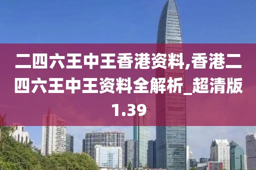 二四六王中王香港資料,香港二四六王中王資料全解析_超清版1.39