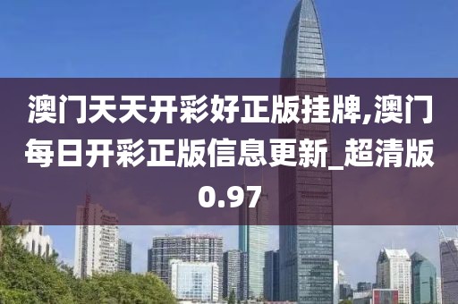 澳門天天開彩好正版掛牌,澳門每日開彩正版信息更新_超清版0.97