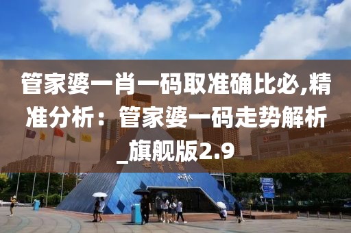 管家婆一肖一碼取準確比必,精準分析：管家婆一碼走勢解析_旗艦版2.9