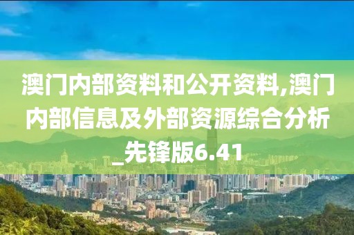 澳門內(nèi)部資料和公開資料,澳門內(nèi)部信息及外部資源綜合分析_先鋒版6.41