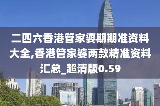 二四六香港管家婆期期準資料大全,香港管家婆兩款精準資料匯總_超清版0.59