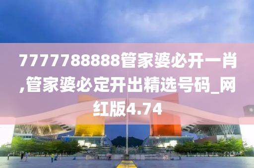 7777788888管家婆必開一肖,管家婆必定開出精選號(hào)碼_網(wǎng)紅版4.74