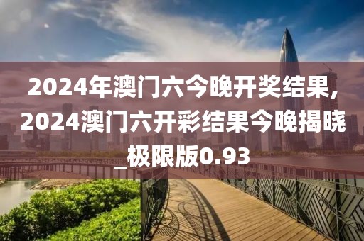 2024年澳門六今晚開獎(jiǎng)結(jié)果,2024澳門六開彩結(jié)果今晚揭曉_極限版0.93