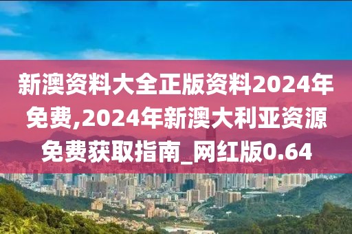 新澳資料大全正版資料2024年免費(fèi),2024年新澳大利亞資源免費(fèi)獲取指南_網(wǎng)紅版0.64