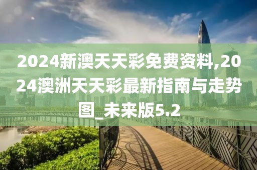 2024新澳天天彩免費(fèi)資料,2024澳洲天天彩最新指南與走勢(shì)圖_未來(lái)版5.2